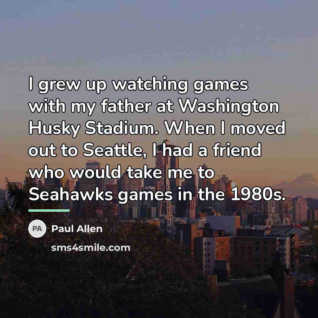 “I grew up watching games with my father at Washington…” quote by Paul Allen