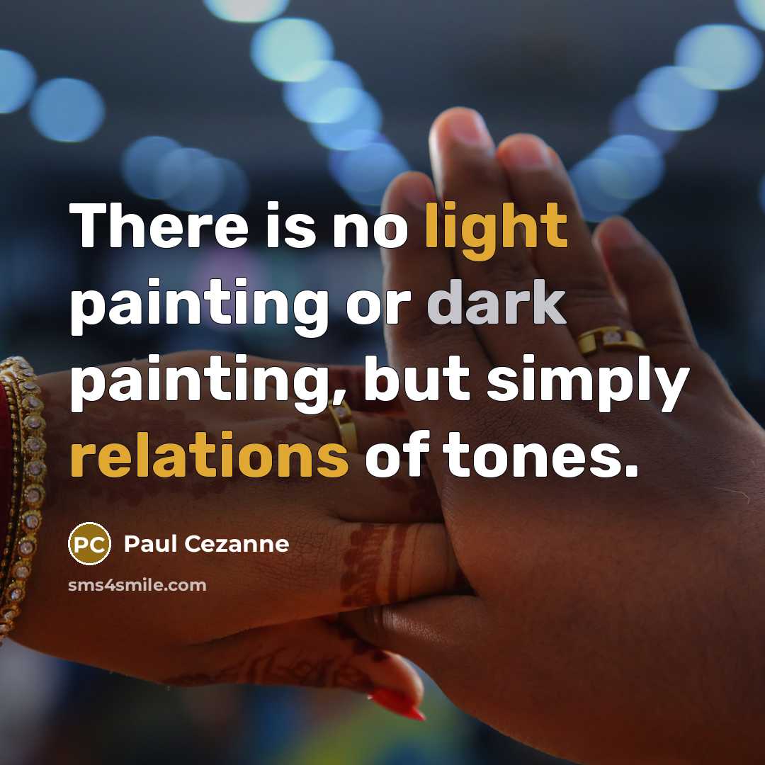 “There is no light painting or dark painting, but simply relations of tones.” quote by Paul Cezanne