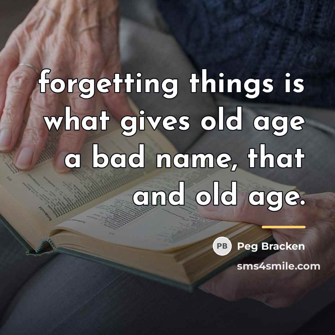 “forgetting things is what gives old age a bad name,…” quote by Peg Bracken