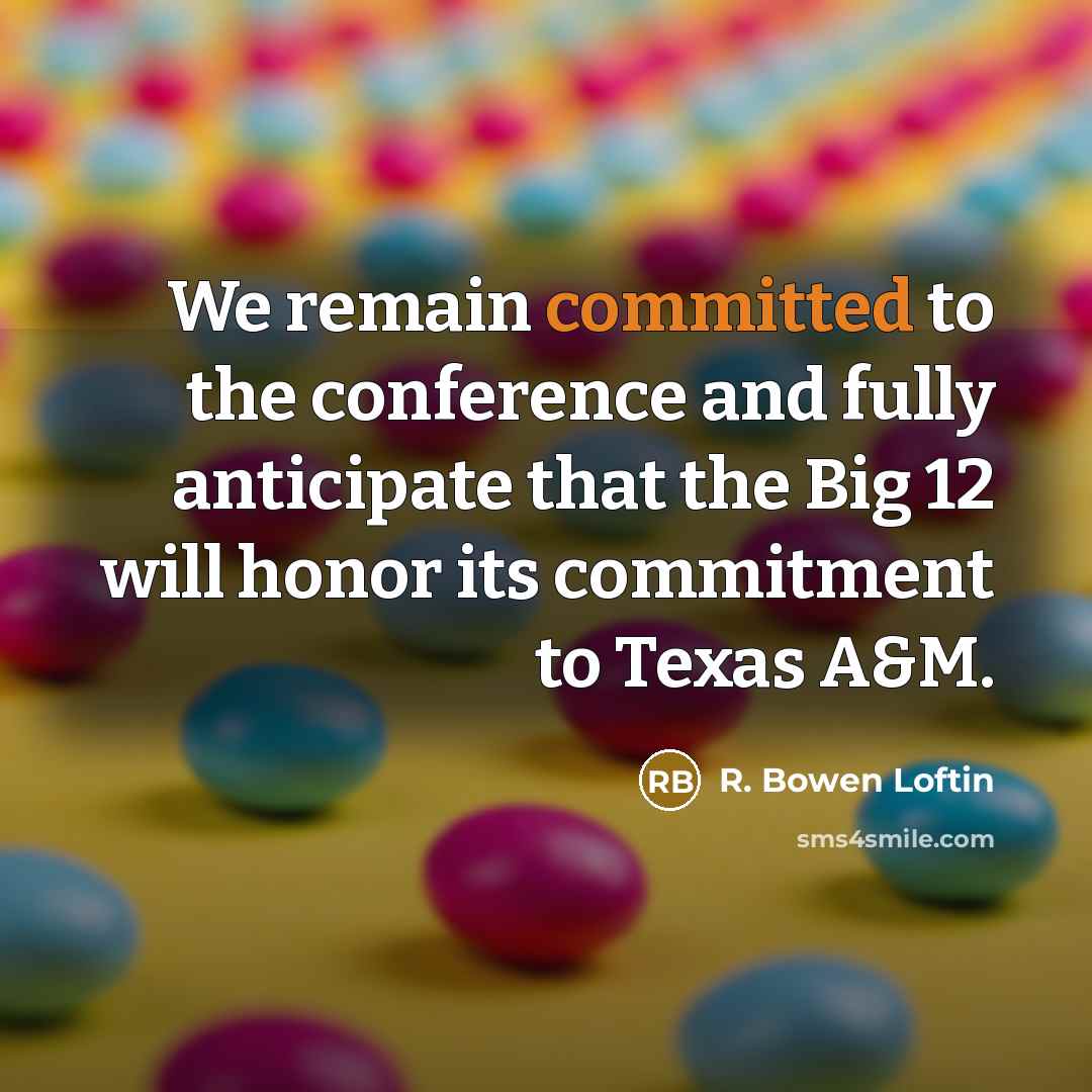 “We remain committed to the conference and fully anticipate that the Big 12 will honor its commitment to Texas A&M.” quote by R. Bowen Loftin
