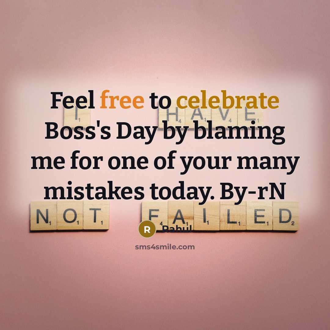 “Feel free to celebrate Boss's Day by blaming me for one of your many mistakes today. By-rN” quote by Rahul