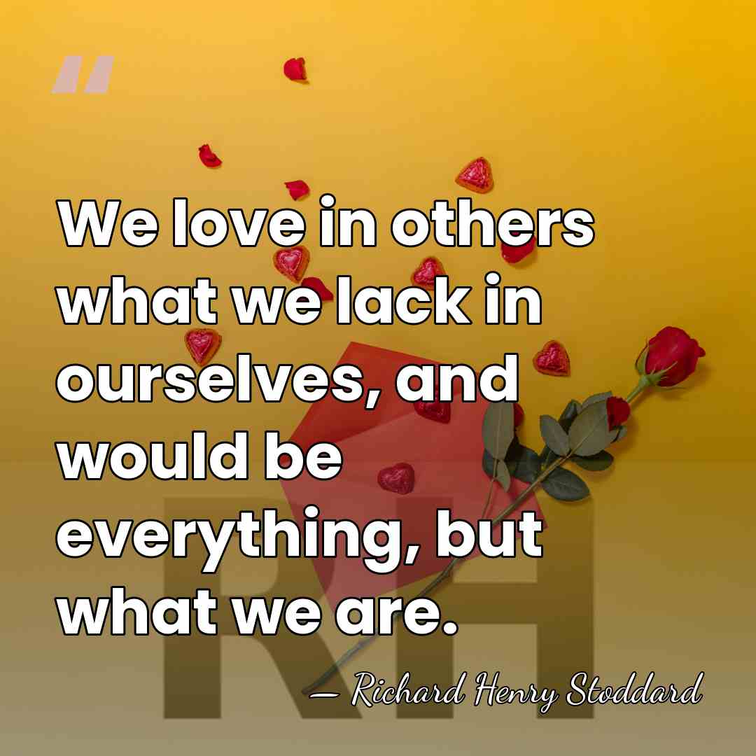 We love in others what we lack in ourselves, and would be&hellip; - Richard Henry Stoddard