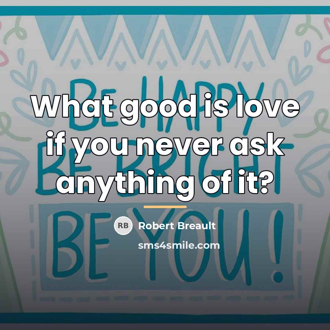 “What good is love if you never ask anything of…” quote by Robert Breault