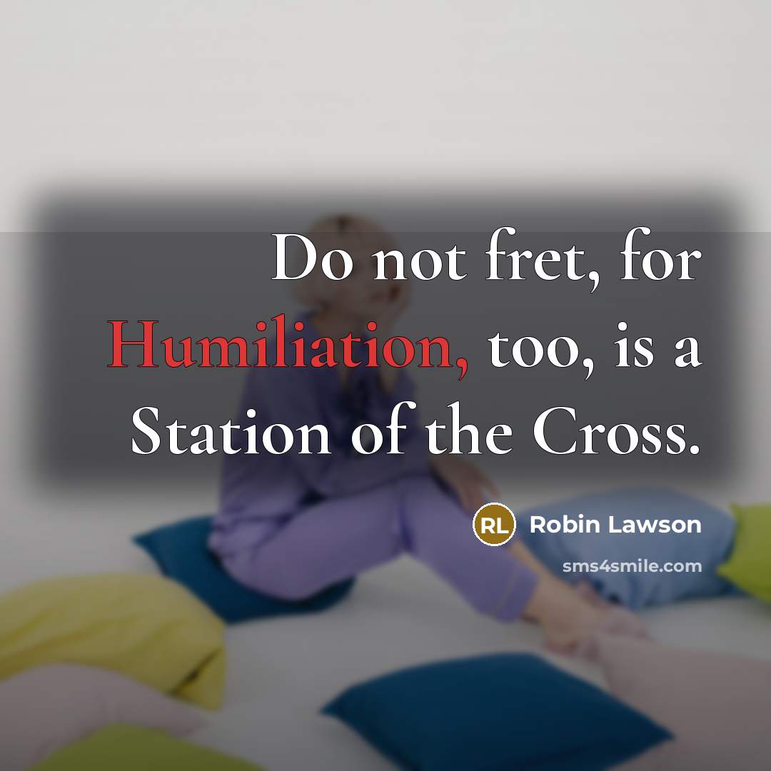 “Do not fret, for Humiliation, too, is a Station of…” quote by Robin Lawson