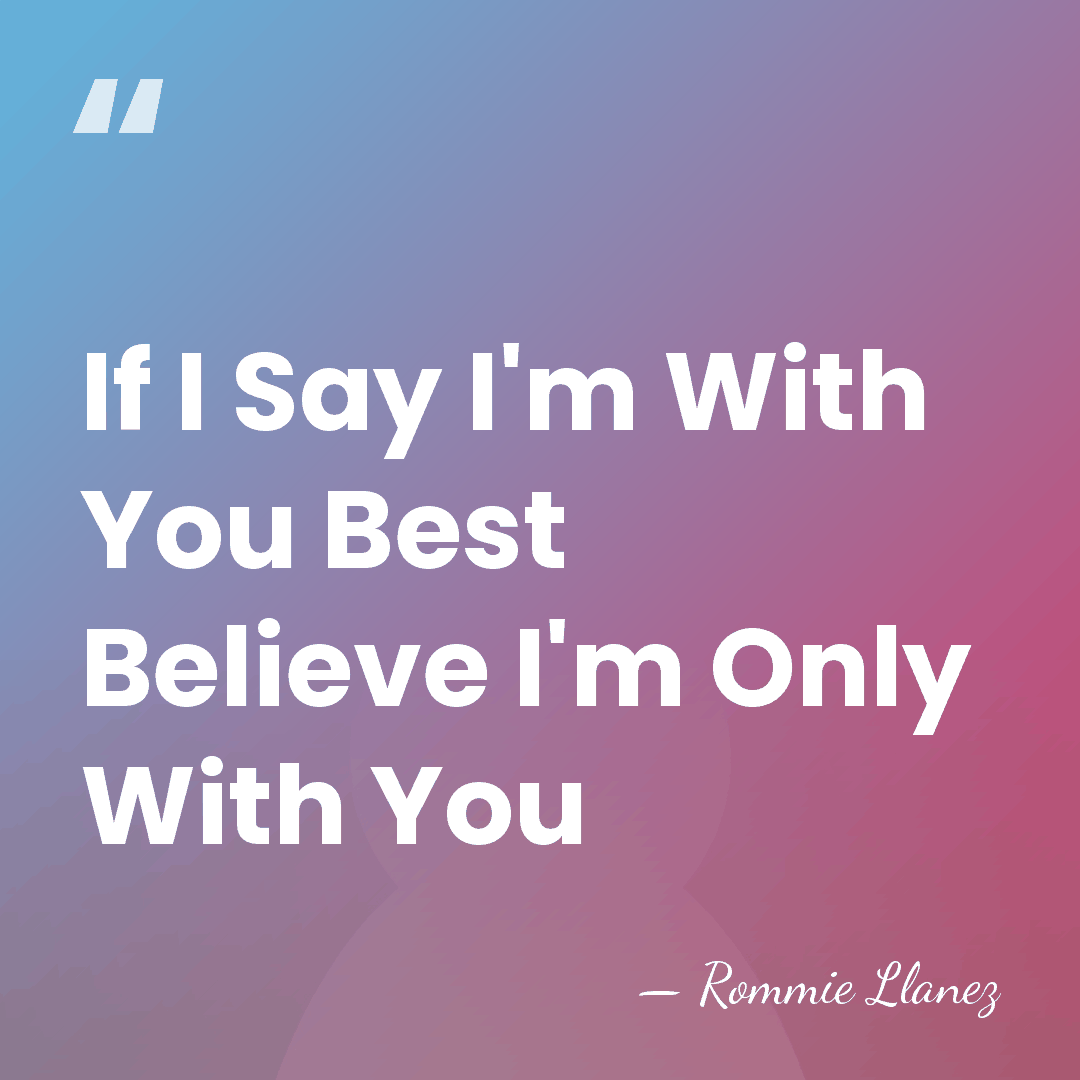 If I Say I'm With You Best Believe I'm Only With You - Rommie Llanez