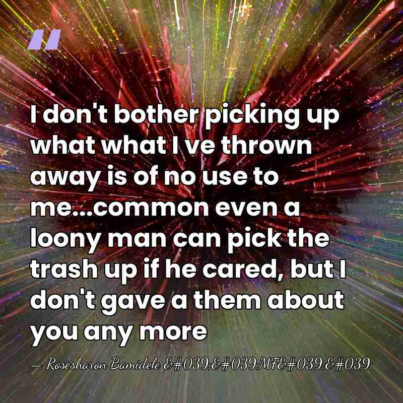 I don't bother picking up what what I ve thrown away is&hellip; - Rosesharon Bamidele ''MF''
