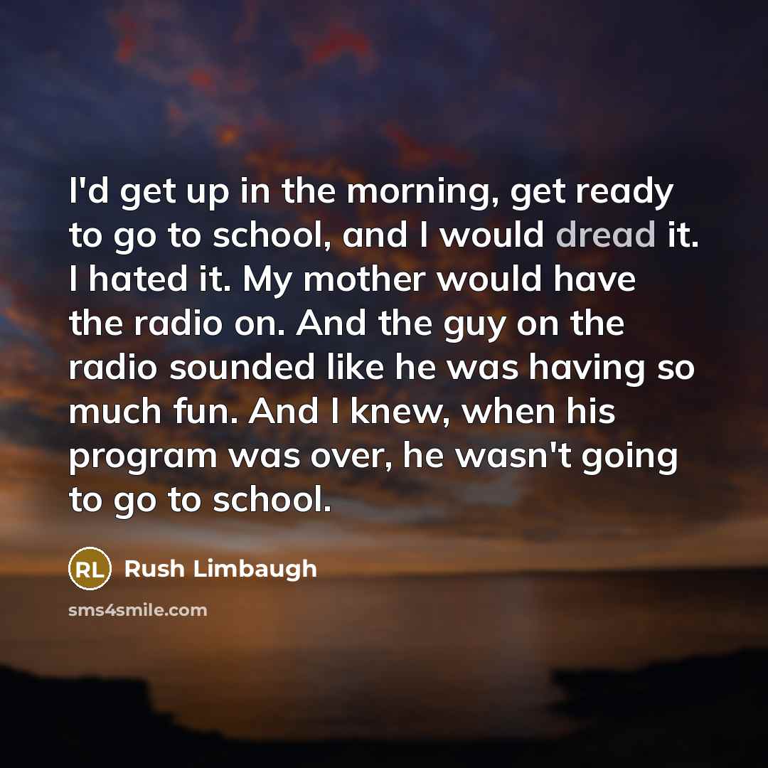 “I'd get up in the morning, get ready to go…” quote by Rush Limbaugh