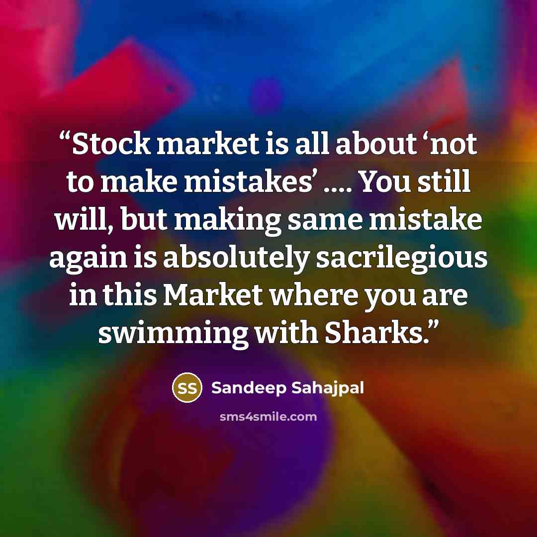 “Stock market is all about ‘not to make mistakes’ …. You still will, but making same mistake again is absolutely sacrilegious in this Market where you are swimming with Sharks.” quote by Sandeep Sahajpal