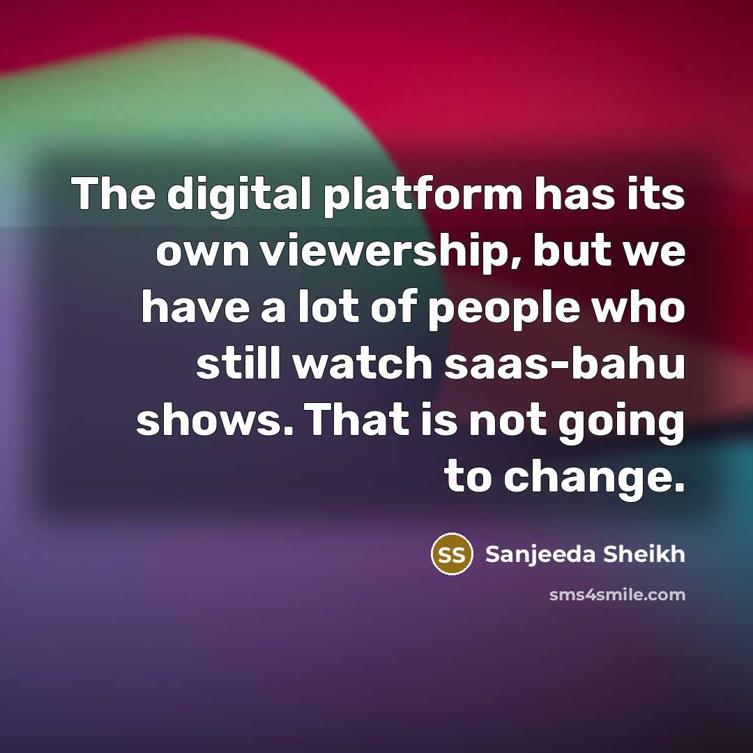 “The digital platform has its own viewership, but we have…” quote by Sanjeeda Sheikh