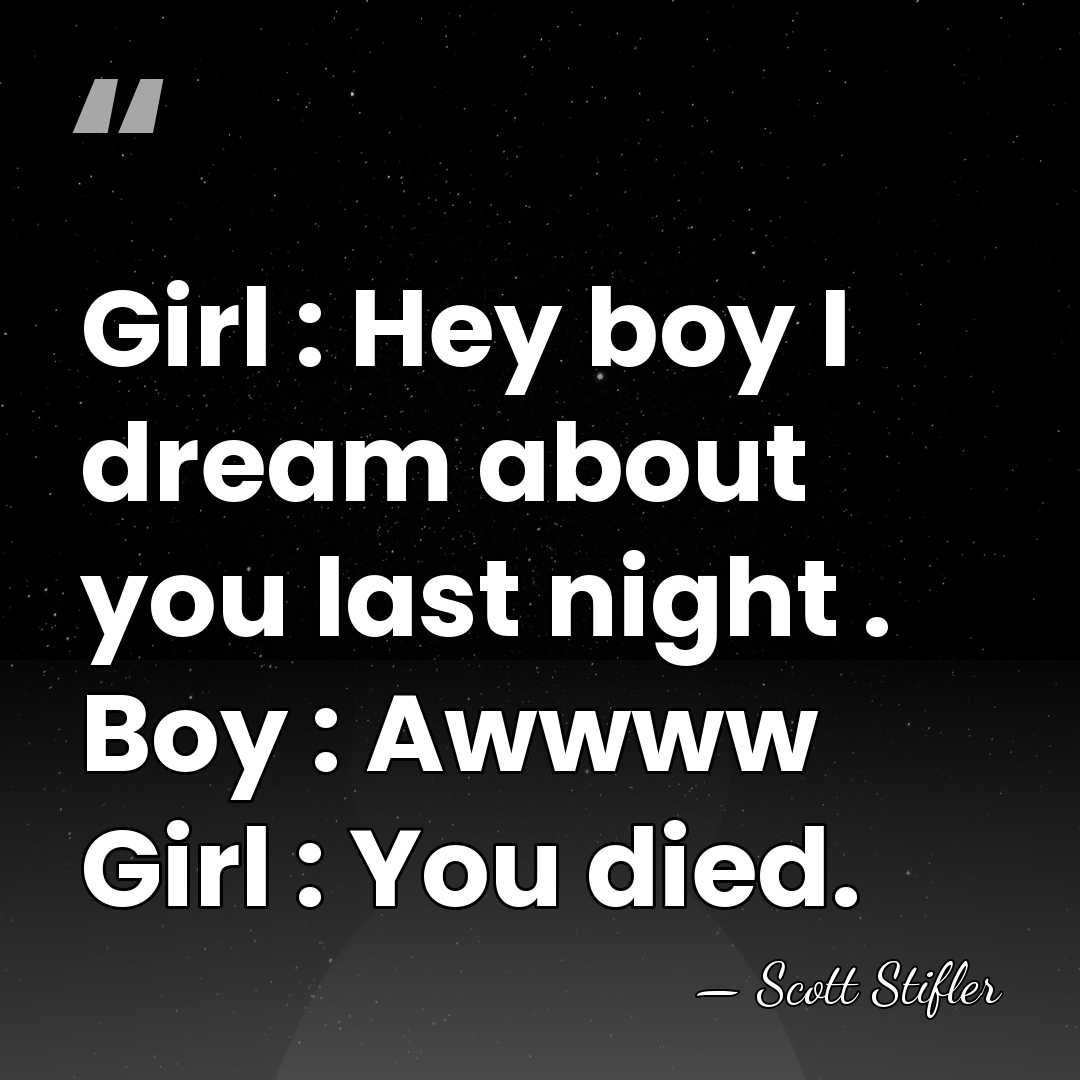Girl : Hey boy I dream about you last night . Boy&hellip; - Scott Stifler