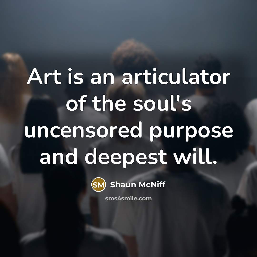 “Art is an articulator of the soul's uncensored purpose and…” quote by Shaun McNiff