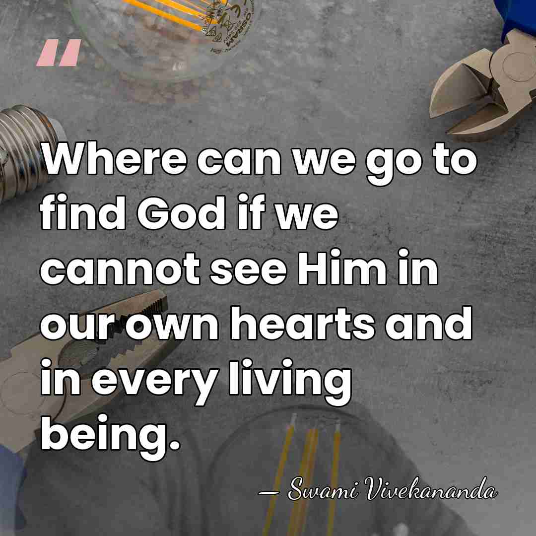 Where can we go to find God if we cannot see Him&hellip; - Swami Vivekananda