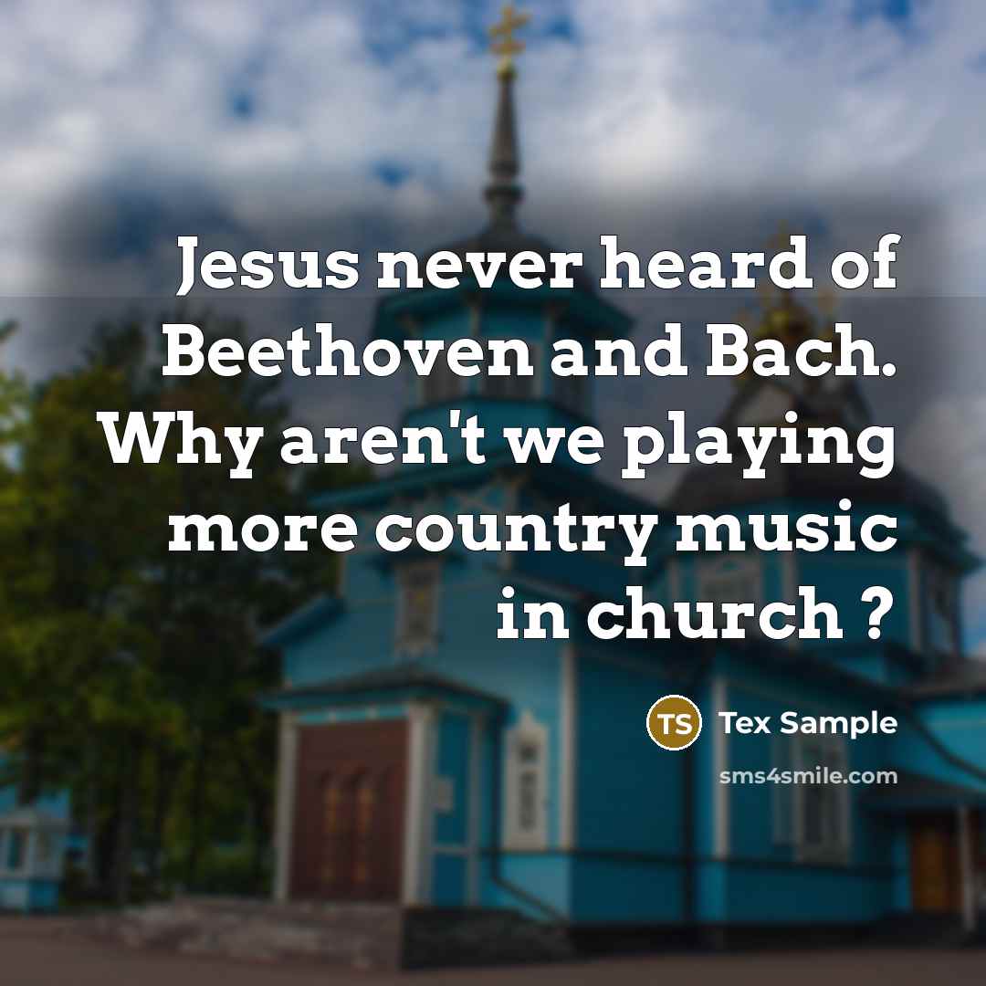 “Jesus never heard of Beethoven and Bach. Why aren't we playing more country music in church ?” quote by Tex Sample