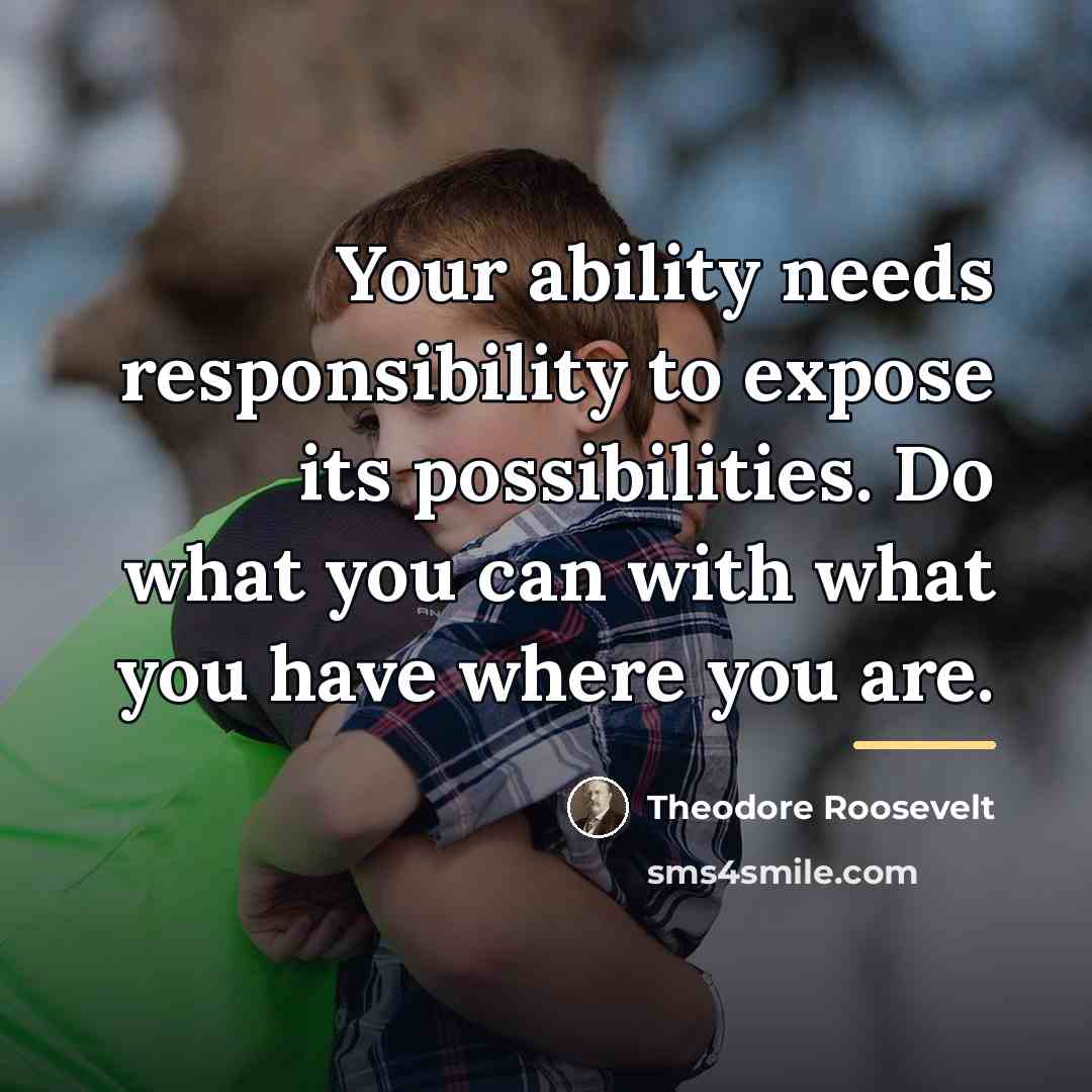 “Your ability needs responsibility to expose its possibilities. Do what…” quote by Theodore Roosevelt