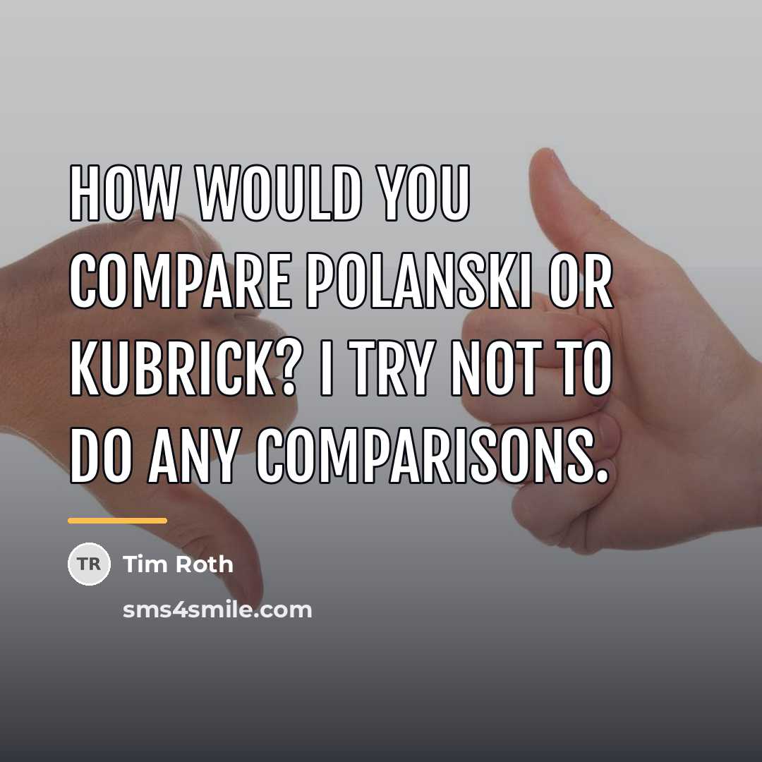 “How would you compare Polanski or Kubrick? I try not…” quote by Tim Roth