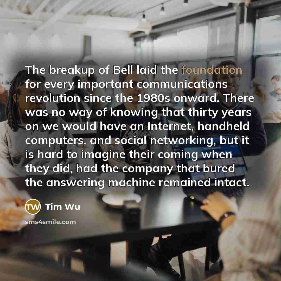 “The breakup of Bell laid the foundation for every important…” quote by Tim Wu