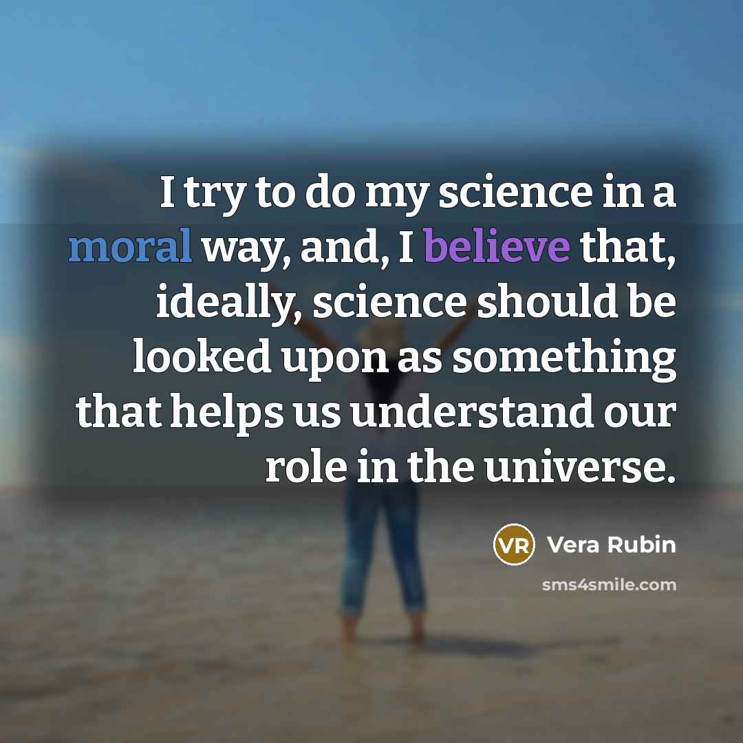 “I try to do my science in a moral way,…” quote by Vera Rubin
