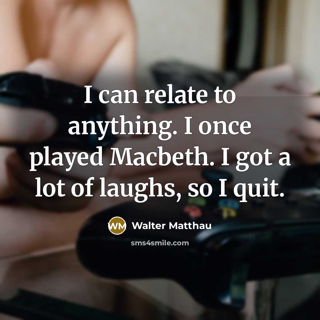 “I can relate to anything. I once played Macbeth. I…” quote by Walter Matthau