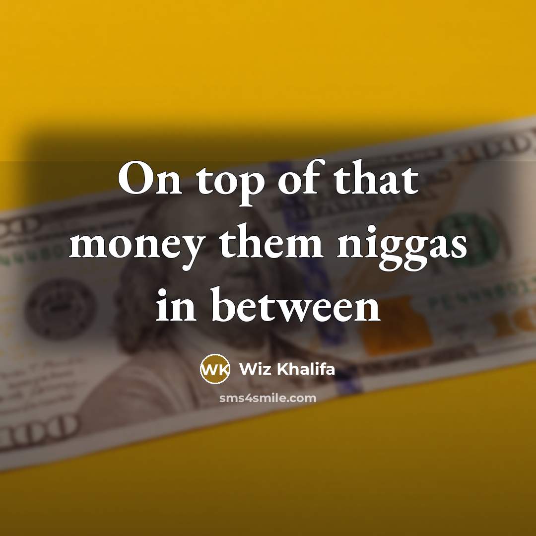 “On top of that money them niggas in between…” quote by Wiz Khalifa