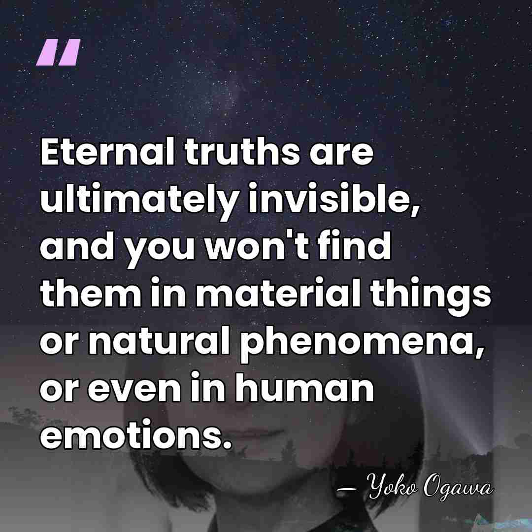 Eternal truths are ultimately invisible, and you won't find them in material&hellip; - Yoko Ogawa
