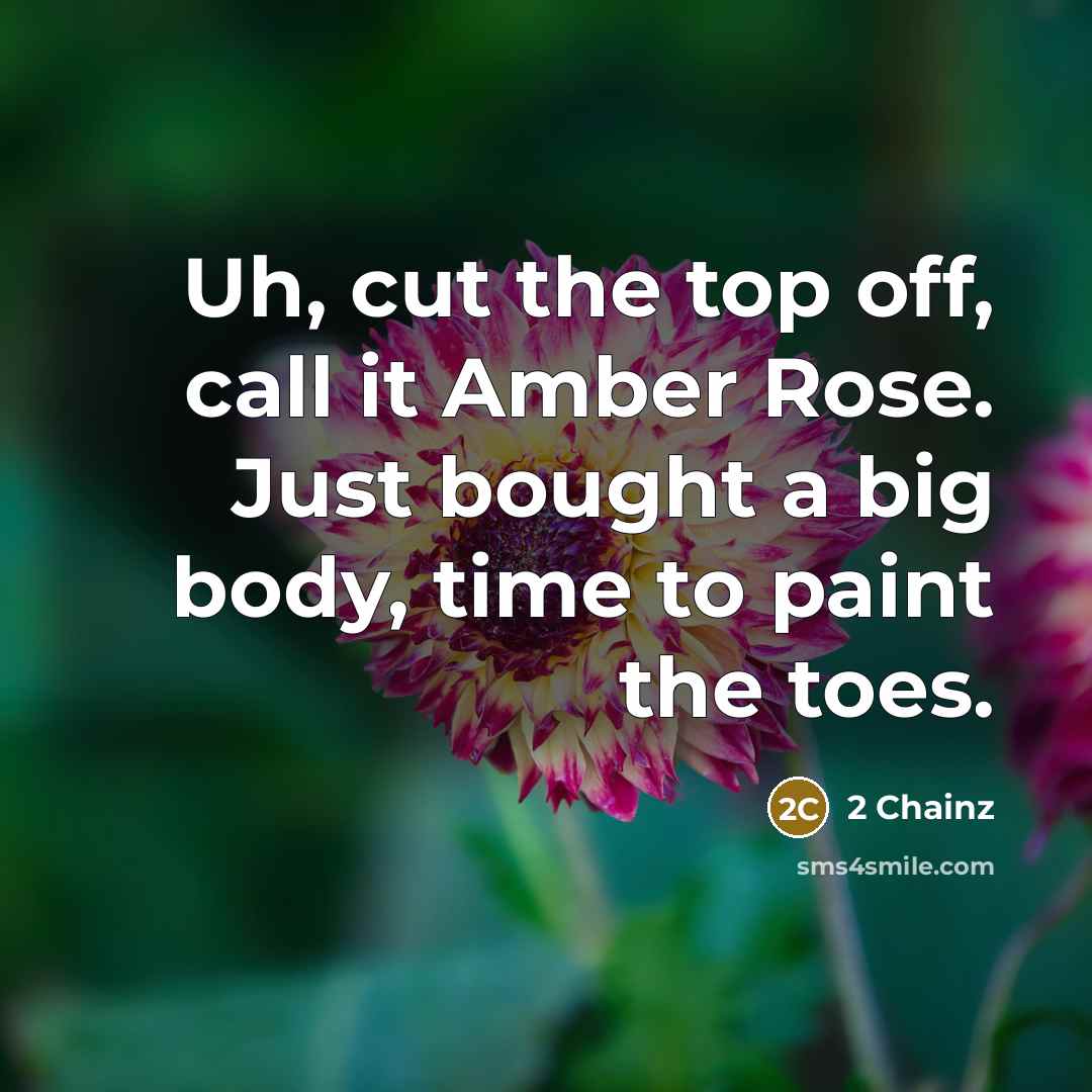 “Uh, cut the top off, call it Amber Rose. Just…” quote by 2 Chainz