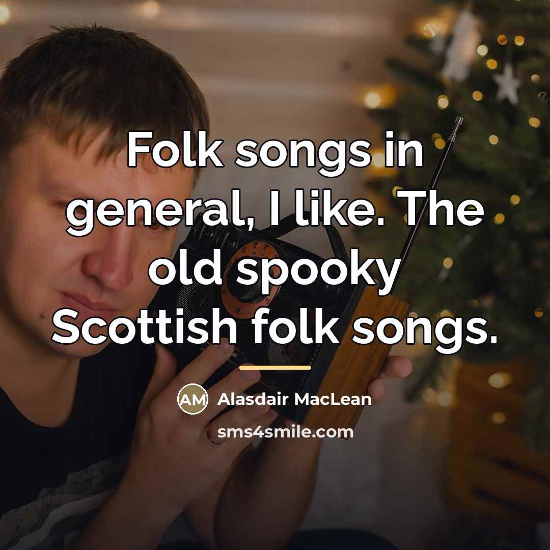 “Folk songs in general, I like. The old spooky Scottish…” quote by Alasdair MacLean