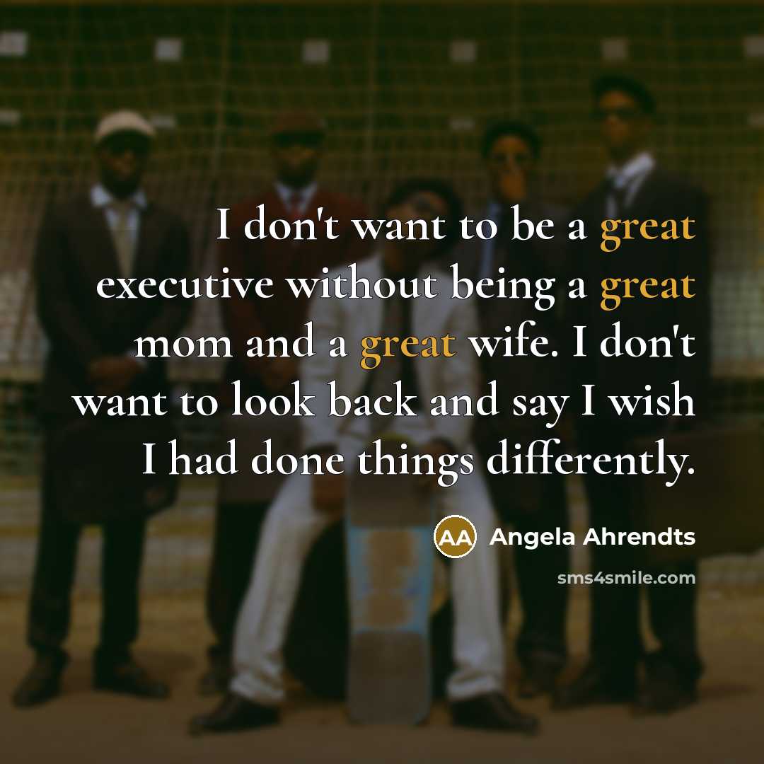 “I don't want to be a great executive without being…” quote by Angela Ahrendts