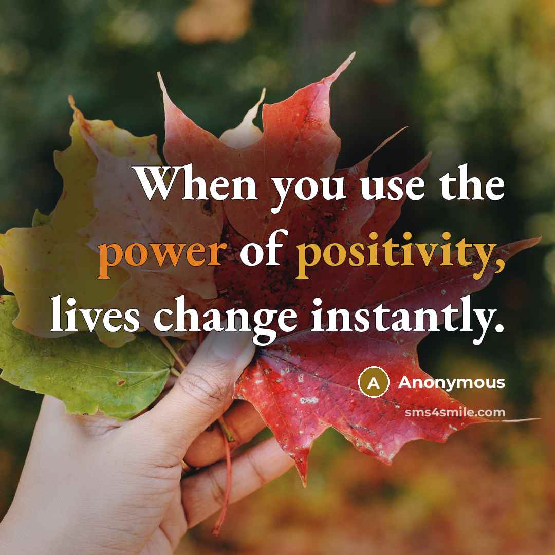 “When you use the power of positivity, lives change instantly.…” quote by Anonymous