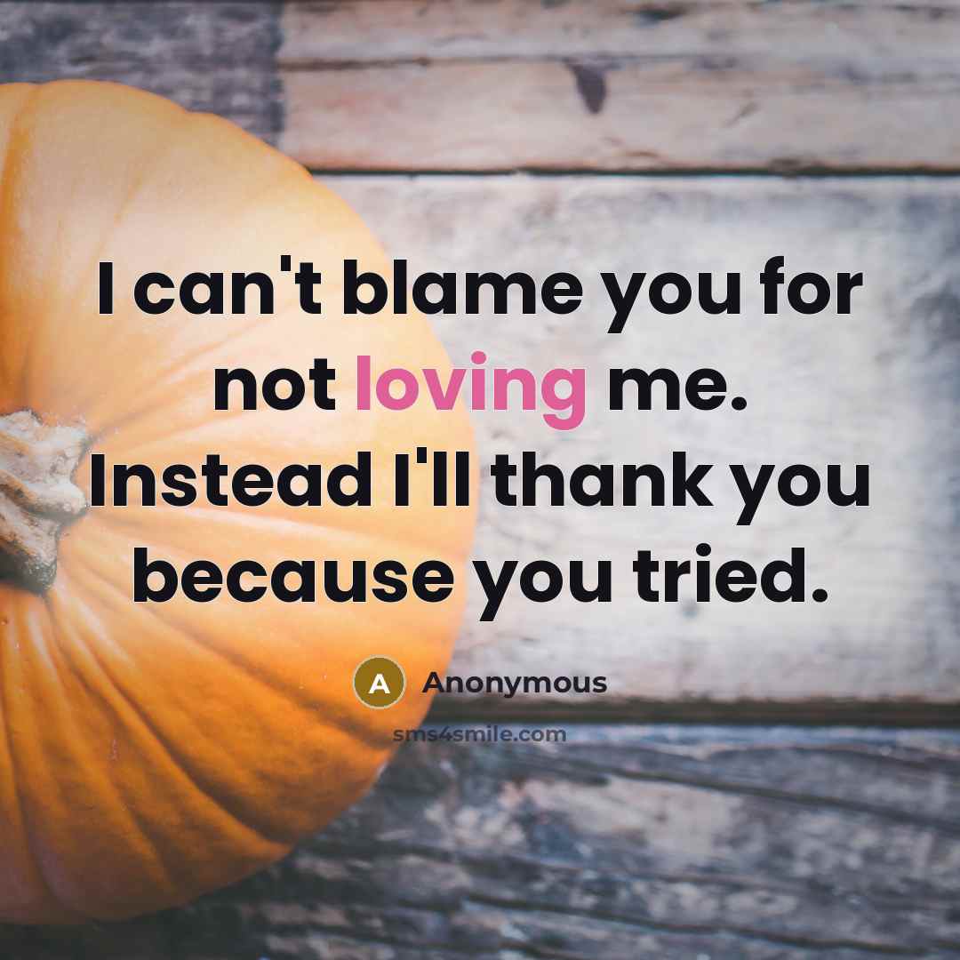 “I can't blame you for not loving me. Instead I'll…” quote by Anonymous
