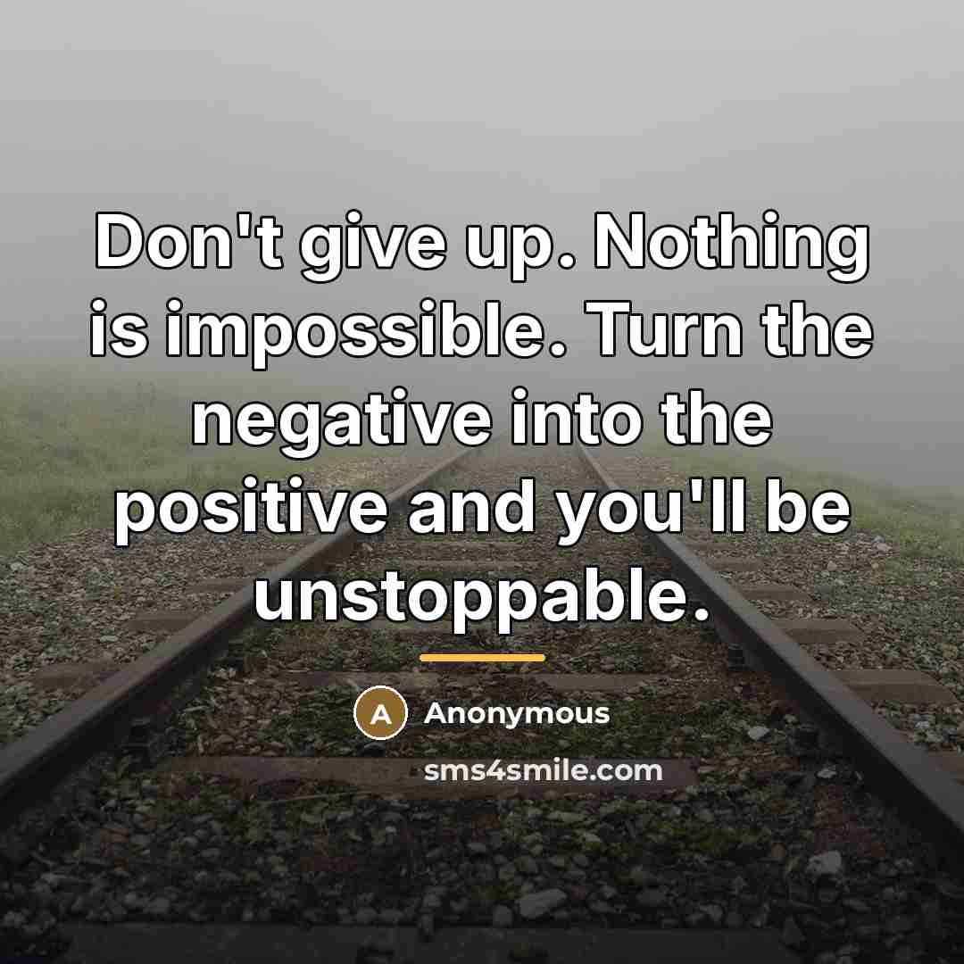 “Don't give up. Nothing is impossible. Turn the negative into…” quote by Anonymous