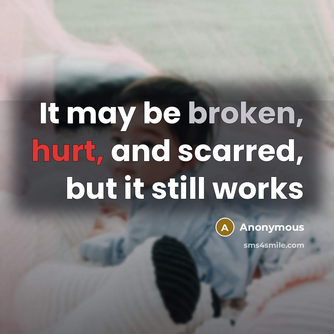 “It may be broken, hurt, and scarred, but it still…” quote by Anonymous
