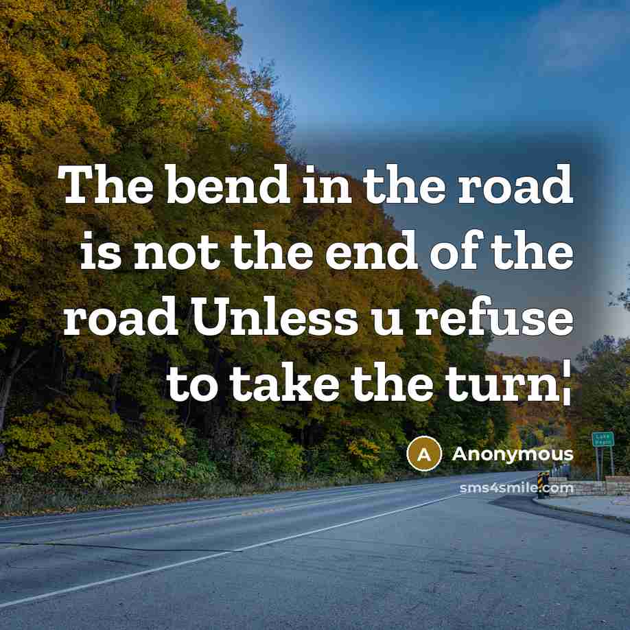 “The bend in the road is not the end of…” quote by Anonymous