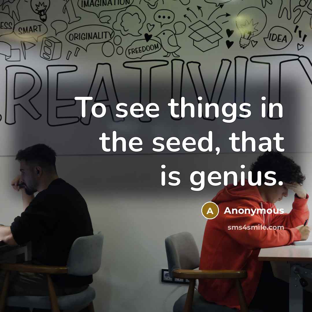 “To see things in the seed, that is genius.” quote by Anonymous