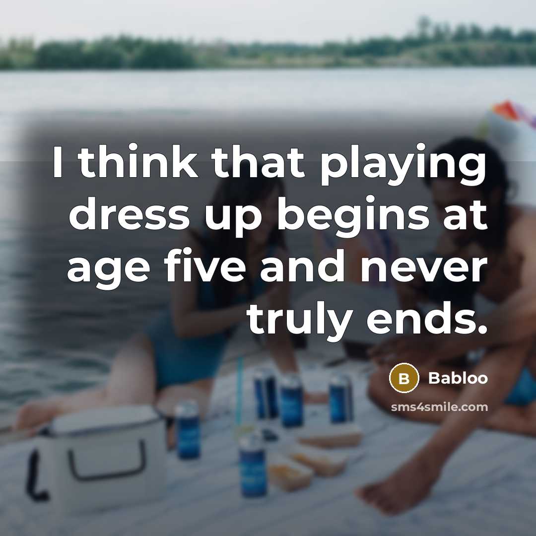 “I think that playing dress up begins at age five…” quote by Babloo
