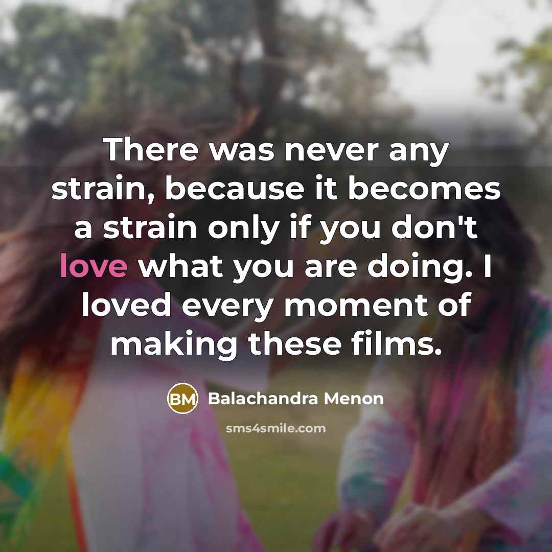 “There was never any strain, because it becomes a strain…” quote by Balachandra Menon