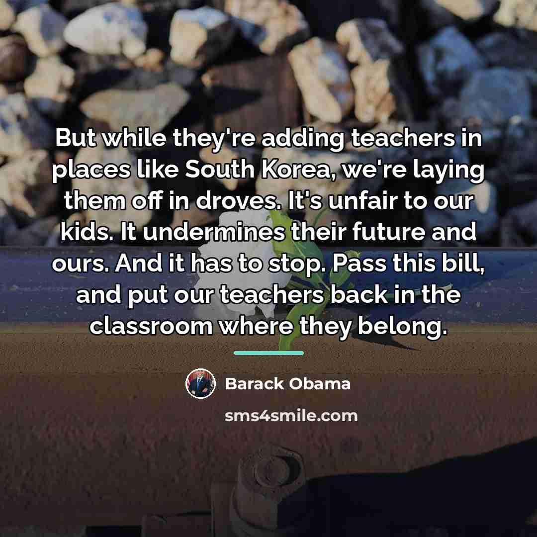 “But while they're adding teachers in places like South Korea,…” quote by Barack Obama