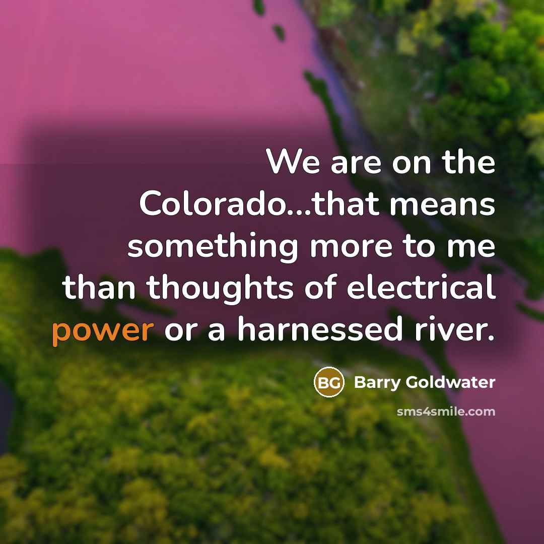“We are on the Colorado...that means something more to me…” quote by Barry Goldwater