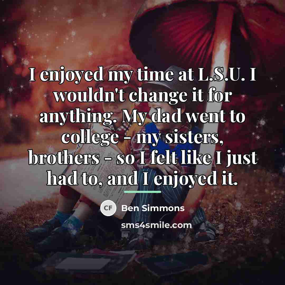 “I enjoyed my time at L.S.U. I wouldn't change it…” quote by Ben Simmons