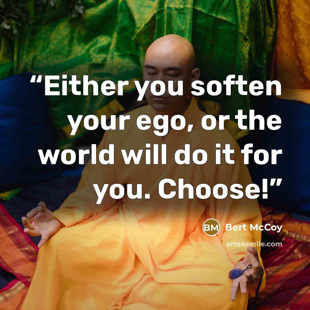 “Either you soften your ego, or the world will do it for you. Choose!” quote by Bert McCoy