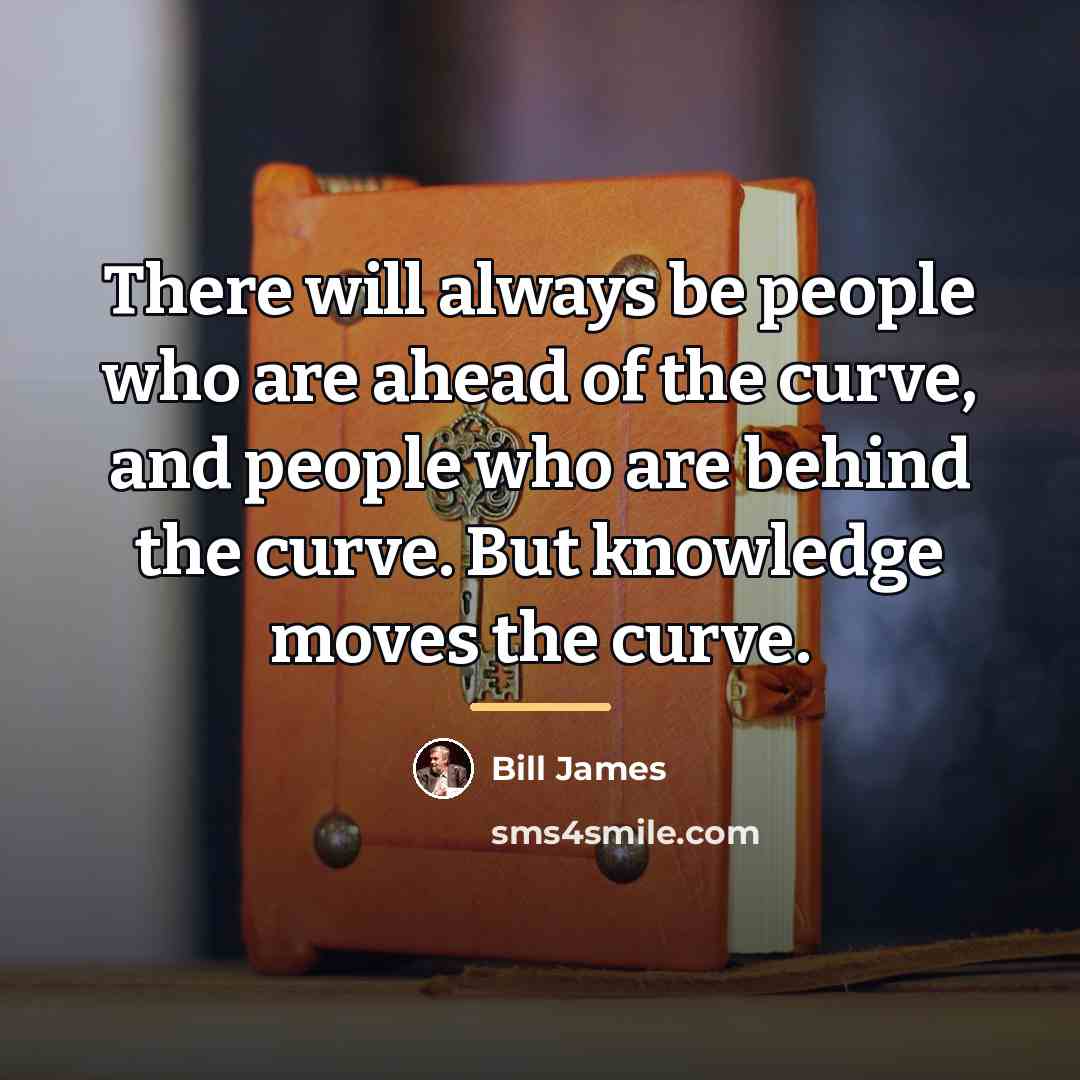 “There will always be people who are ahead of the…” quote by Bill James