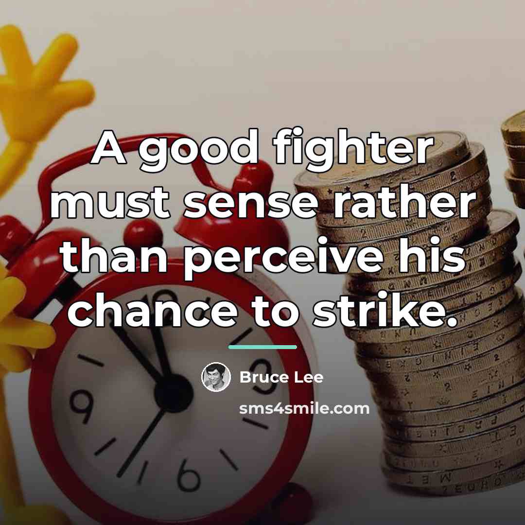 “A good fighter must sense rather than perceive his chance…” quote by Bruce Lee