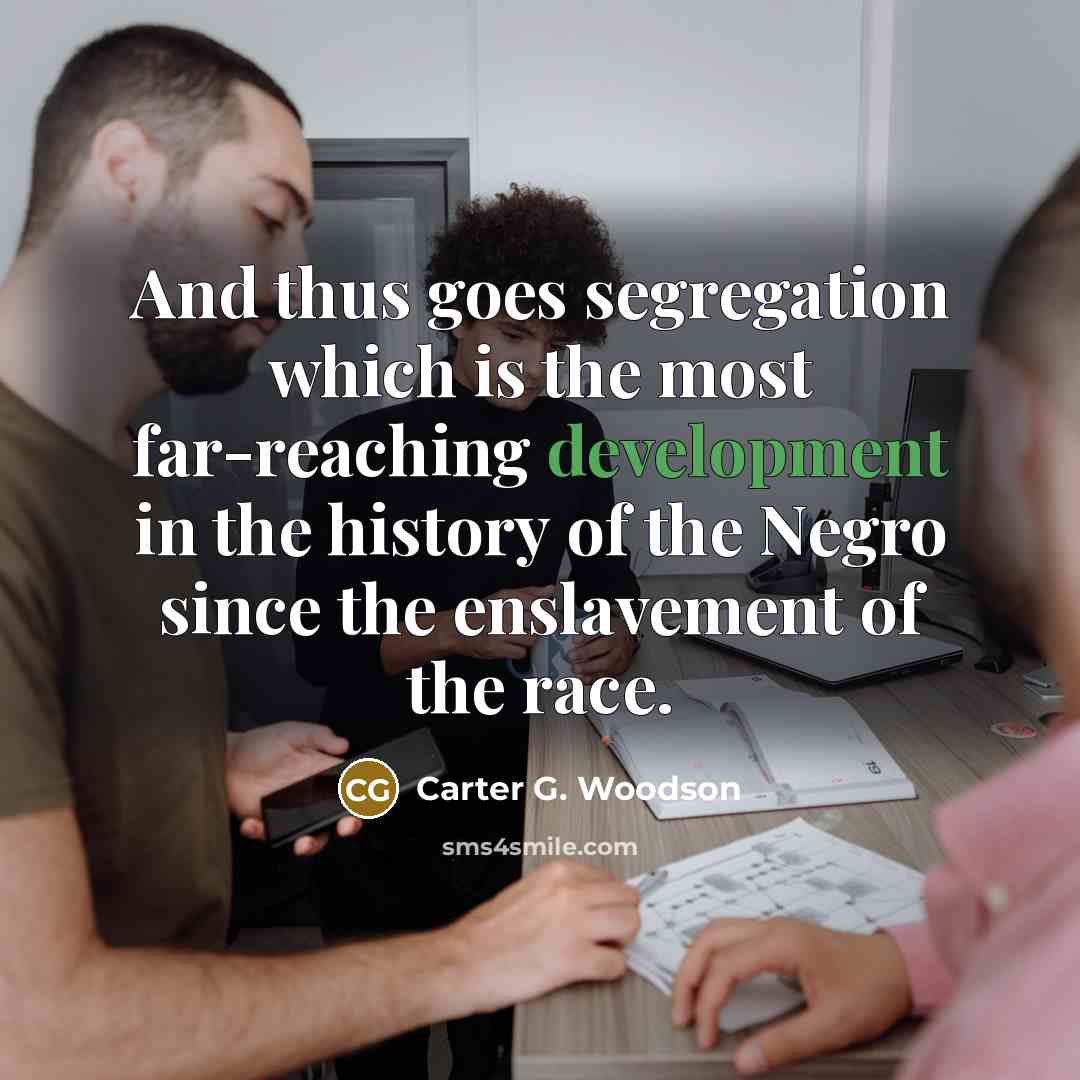 “And thus goes segregation which is the most far-reaching development…” quote by Carter G. Woodson
