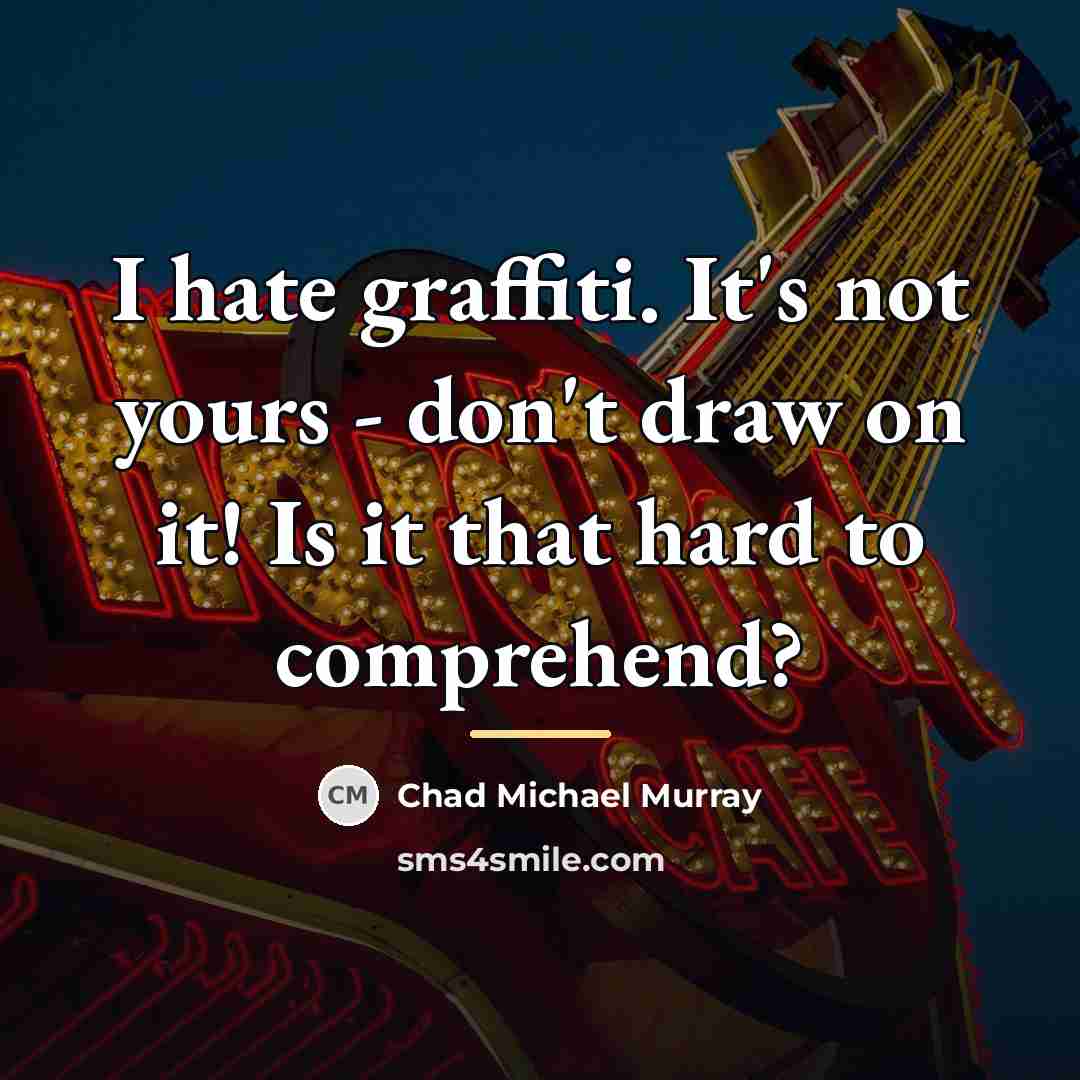 “I hate graffiti. It's not yours - don't draw on…” quote by Chad Michael Murray