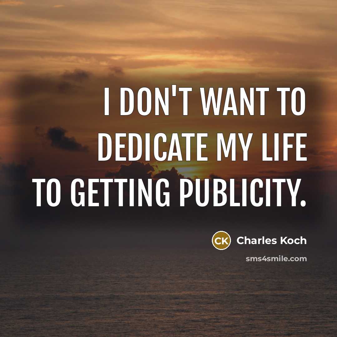 “I don't want to dedicate my life to getting publicity.…” quote by Charles Koch