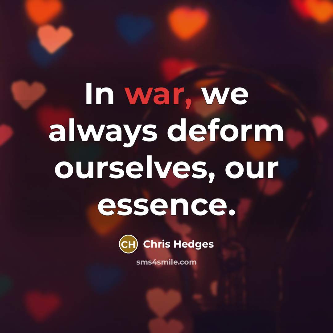 “In war, we always deform ourselves, our essence.…” quote by Chris Hedges
