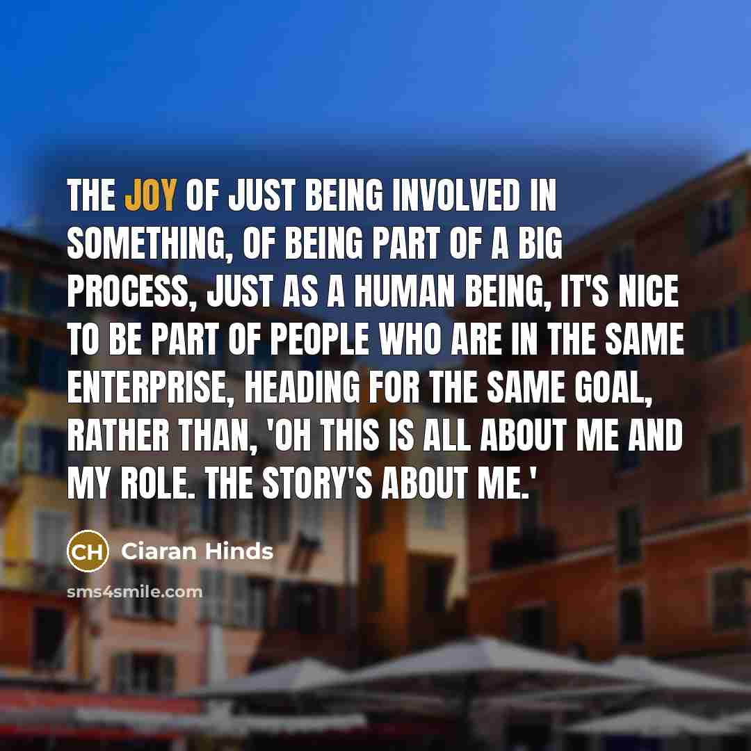 “The joy of just being involved in something, of being…” quote by Ciaran Hinds