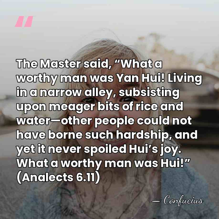 The Master said, “What a worthy man was Yan Hui! Living in&hellip; - Confucius