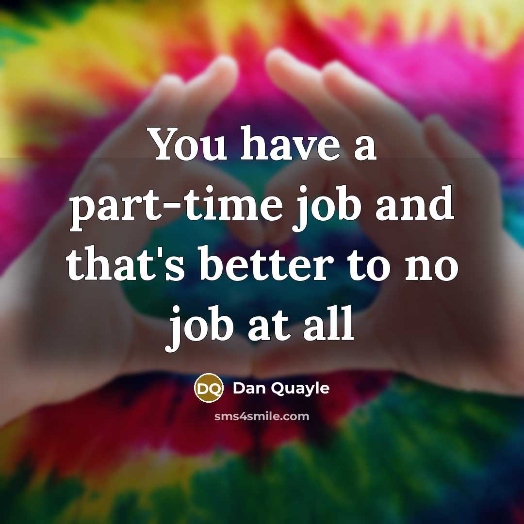 “You have a part-time job and that's better to no…” quote by Dan Quayle