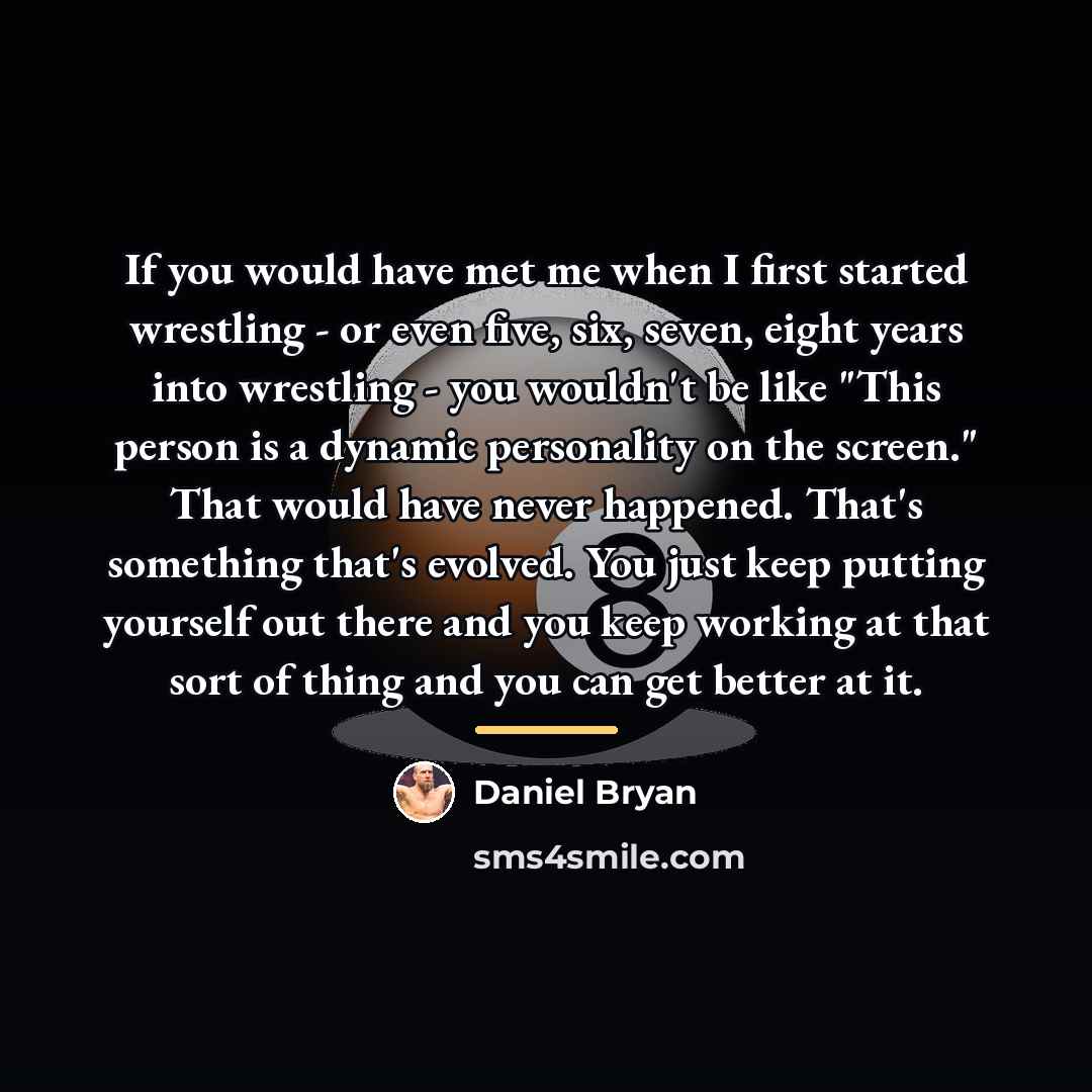 “If you would have met me when I first started…” quote by Daniel Bryan