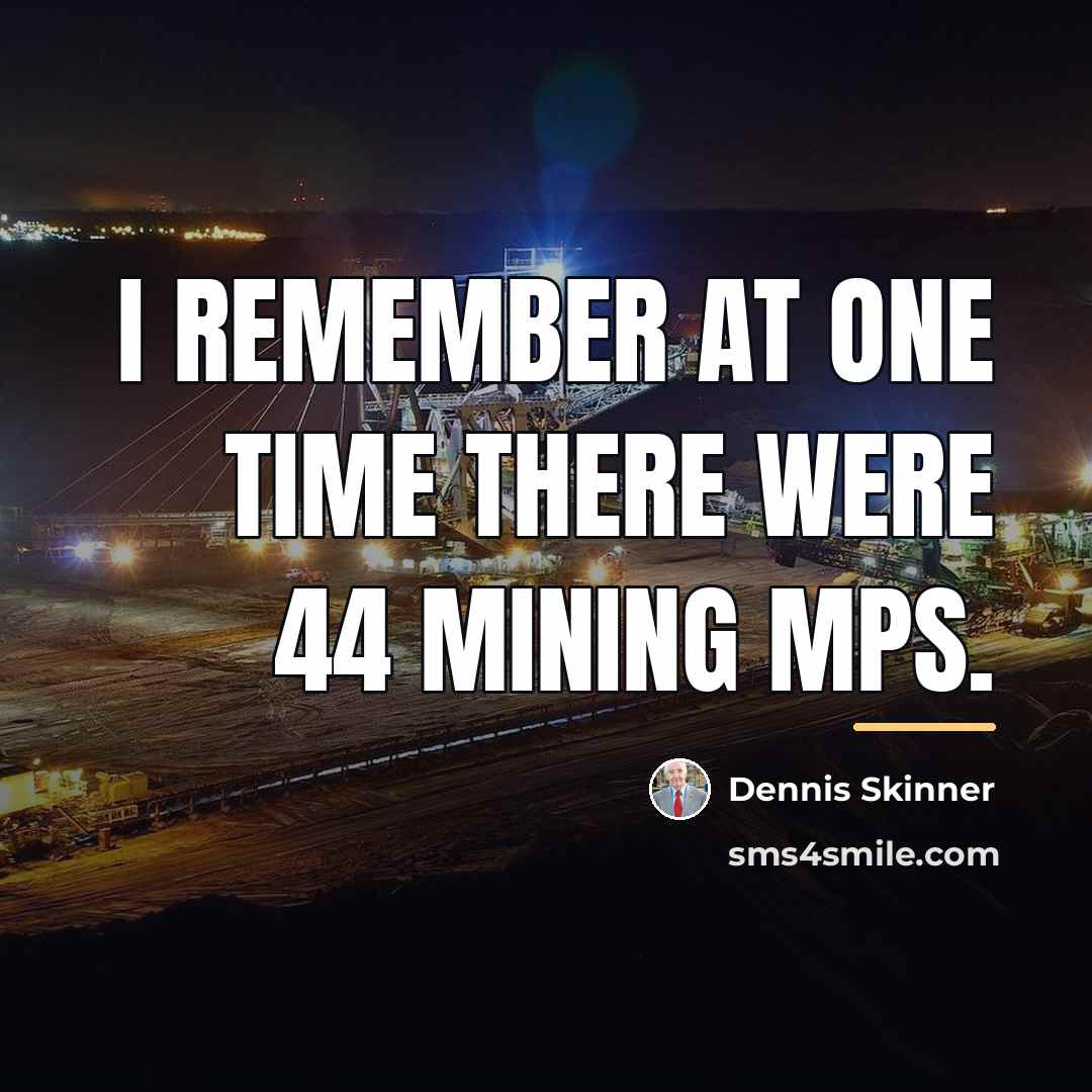 “I remember at one time there were 44 mining MPs.…” quote by Dennis Skinner